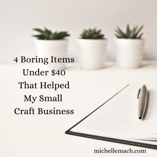 4 Boring Items That Helped My Small Craft Business by Michelle Mach
